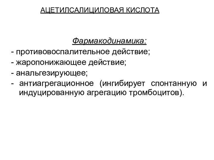 АЦЕТИЛСАЛИЦИЛОВАЯ КИСЛОТА Фармакодинамика: - противовоспалительное действие; - жаропонижающее действие; -