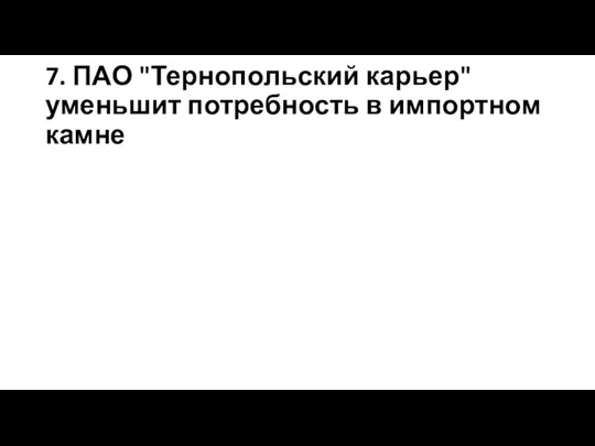 7. ПАО "Тернопольский карьер" уменьшит потребность в импортном камне