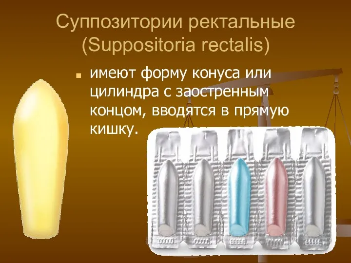 Суппозитории ректальные (Suppositoria rectalis) имеют форму конуса или цилиндра с заостренным концом, вводятся в прямую кишку.