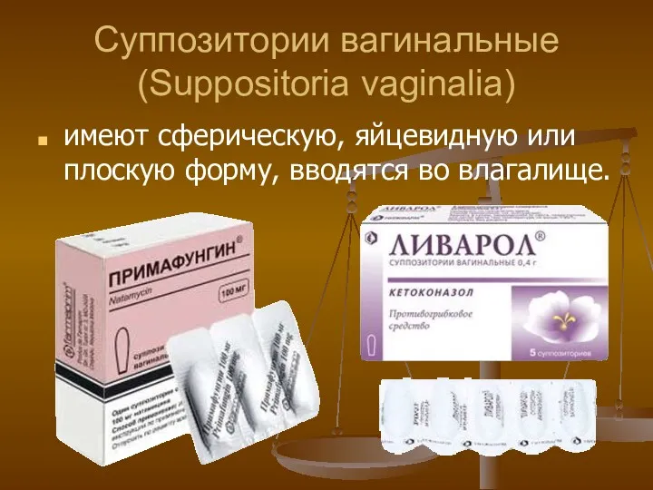 Суппозитории вагинальные (Suppositoria vaginalia) имеют сферическую, яйцевидную или плоскую форму, вводятся во влагалище.