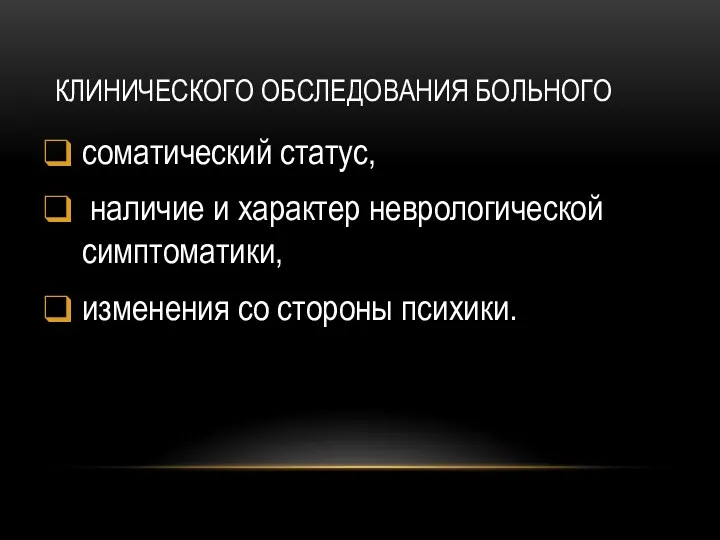 КЛИНИЧЕСКОГО ОБСЛЕДОВАНИЯ БОЛЬНОГО соматический статус, наличие и характер неврологической симптоматики, изменения со стороны психики.