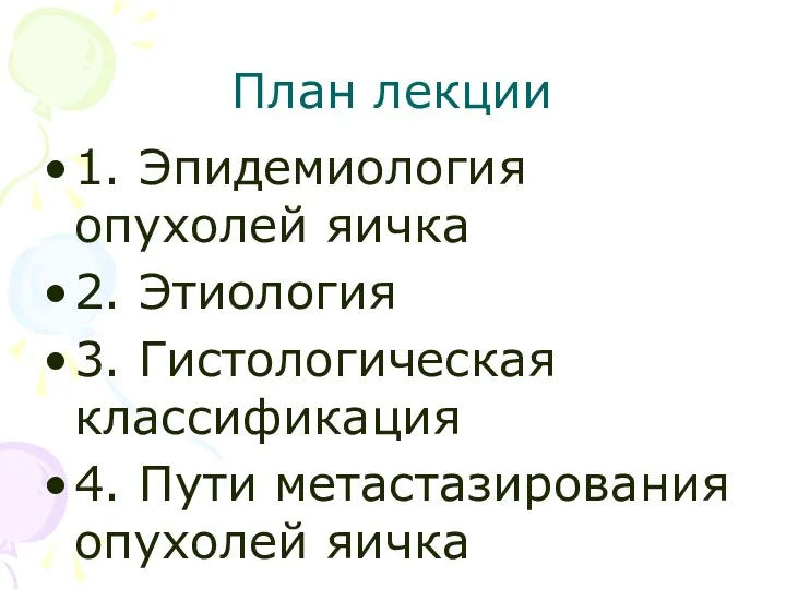 План лекции 1. Эпидемиология опухолей яичка 2. Этиология 3. Гистологическая классификация 4. Пути метастазирования опухолей яичка