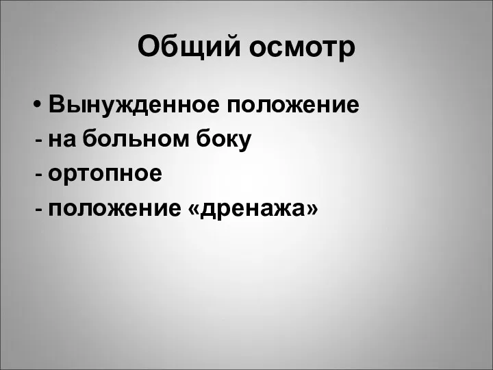 Общий осмотр Вынужденное положение - на больном боку - ортопное - положение «дренажа»