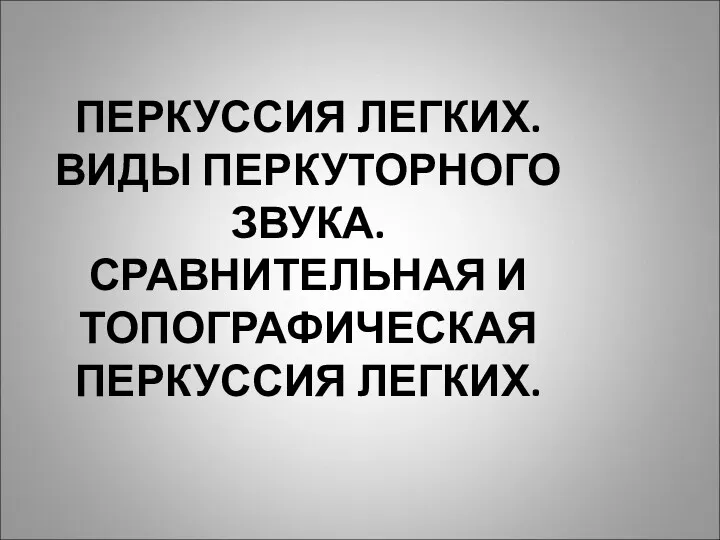 ПЕРКУССИЯ ЛЕГКИХ. ВИДЫ ПЕРКУТОРНОГО ЗВУКА. СРАВНИТЕЛЬНАЯ И ТОПОГРАФИЧЕСКАЯ ПЕРКУССИЯ ЛЕГКИХ.