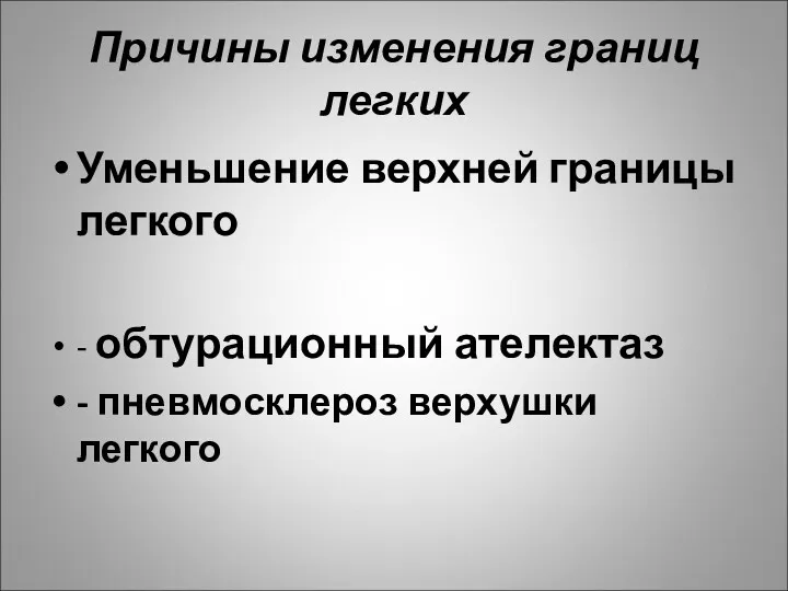 Причины изменения границ легких Уменьшение верхней границы легкого - обтурационный ателектаз - пневмосклероз верхушки легкого