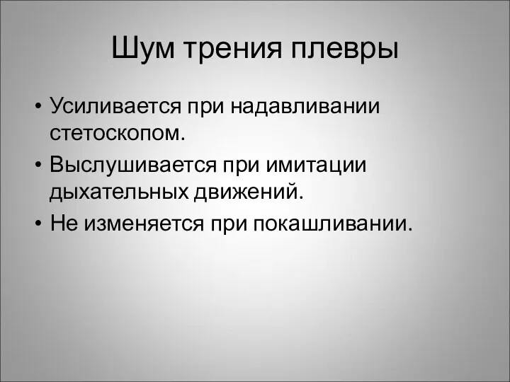 Шум трения плевры Усиливается при надавливании стетоскопом. Выслушивается при имитации дыхательных движений. Не изменяется при покашливании.