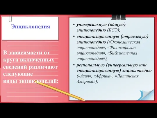 Энциклопедия универсальную (общую) энциклопедию (БСЭ); специализированную (отраслевую) энциклопедию («Эко­номическая энциклопедия»,