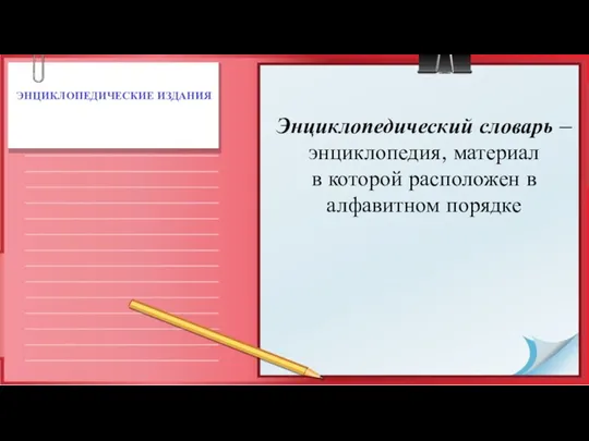 ЭНЦИКЛОПЕДИЧЕ­СКИЕ ИЗДАНИЯ Энциклопедический словарь – энциклопедия, материал в которой расположен в алфавитном порядке