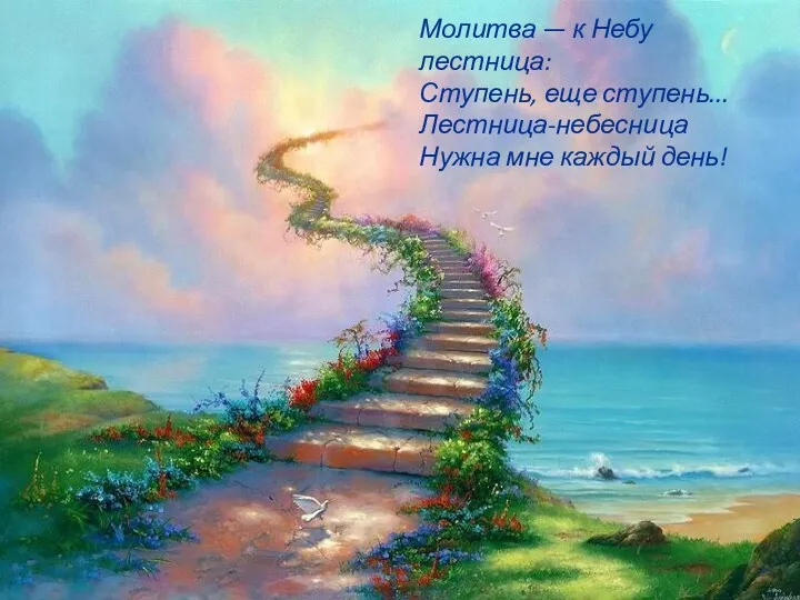 Молитва — к Небу лестница: Ступень, еще ступень... Лестница-небесница Нужна мне каждый день!