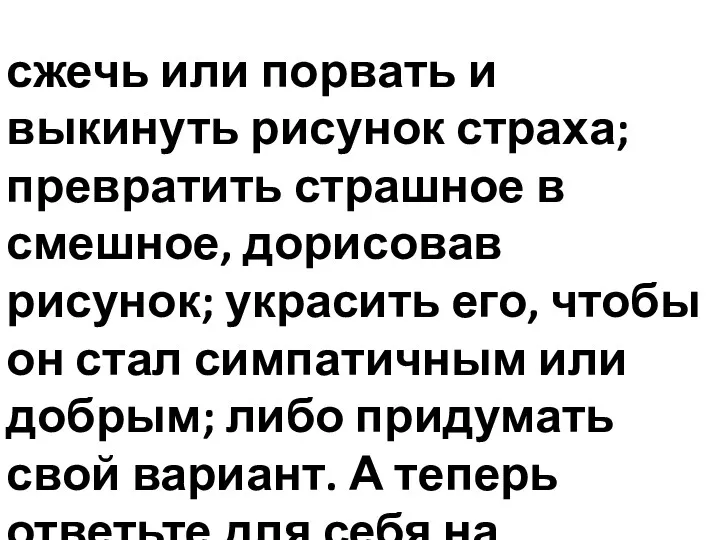 сжечь или порвать и выкинуть рисунок страха; превратить страшное в