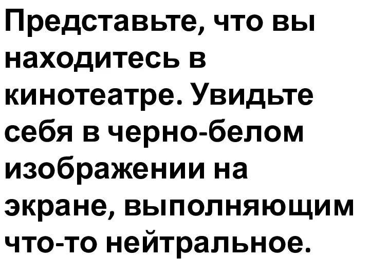 Представьте, что вы находитесь в кинотеатре. Увидьте себя в черно-белом изображении на экране, выполняющим что-то нейтральное.