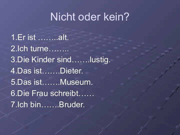 Nicht oder kein? 1.Er ist ……..alt. 2.Ich turne…….. 3.Die Kinder