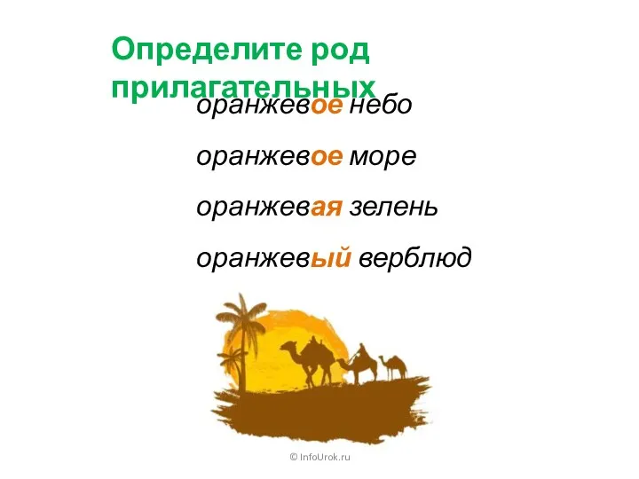 © InfoUrok.ru Определите род прилагательных оранжевое небо оранжевое море оранжевая зелень оранжевый верблюд