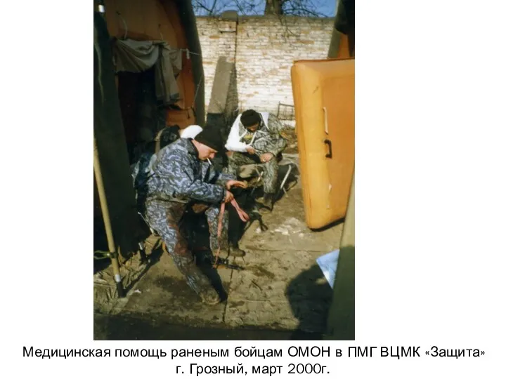Медицинская помощь раненым бойцам ОМОН в ПМГ ВЦМК «Защита» г. Грозный, март 2000г.