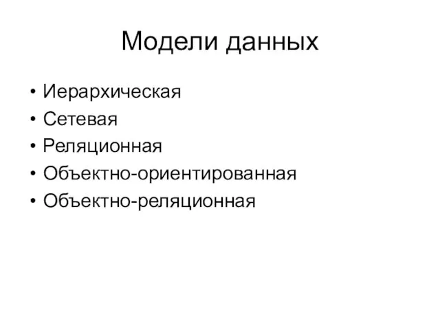 Модели данных Иерархическая Сетевая Реляционная Объектно-ориентированная Объектно-реляционная