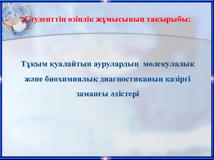 Студенттің өзіндік жұмысының тақырыбы: Тұқым қуалайтын аурулардың молекулалық және биохимиялық диагностиканың қазіргі заманғы әдістері