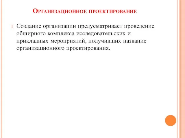 Организационное проектирование Создание организации предусматривает проведение обширного комплекса исследовательских и прикладных мероприятий, получивших название организационного проектирования.