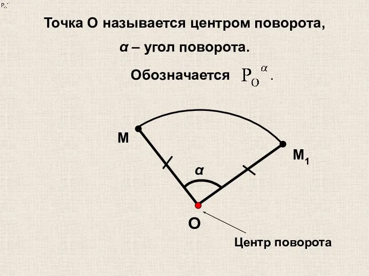 Точка О называется центром поворота, α – угол поворота. Обозначается . Центр поворота О