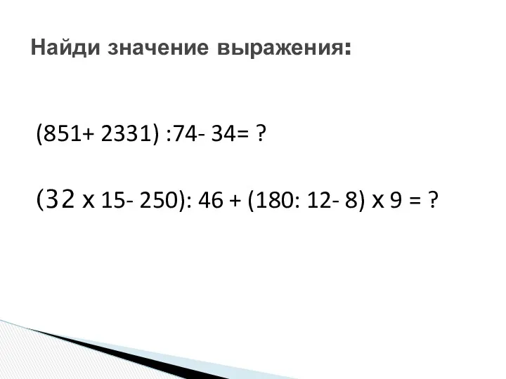 (851+ 2331) :74- 34= ? (32 х 15- 250): 46 + (180: 12-