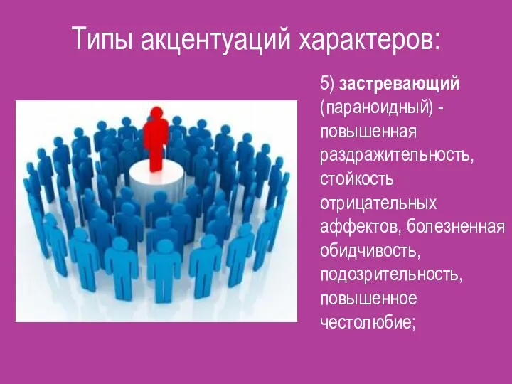 Типы акцентуаций характеров: 5) застревающий (параноидный) - повышенная раздражительность, стойкость