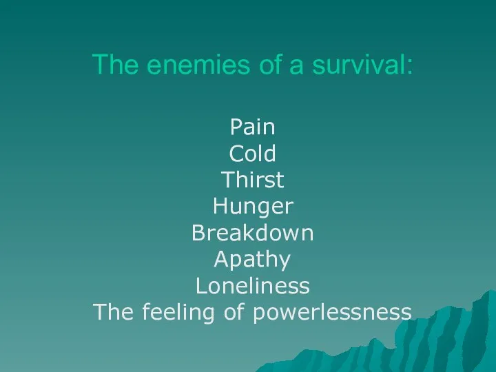 The enemies of a survival: Pain Cold Thirst Hunger Breakdown Apathy Loneliness The feeling of powerlessness
