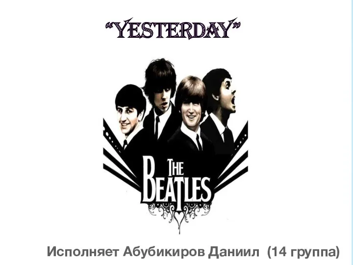 “Yesterday” Исполняет Абубикиров Даниил (14 группа)