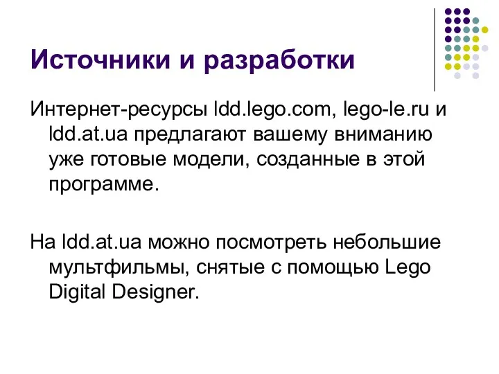 Источники и разработки Интернет-ресурсы ldd.lego.com, lego-le.ru и ldd.at.ua предлагают вашему