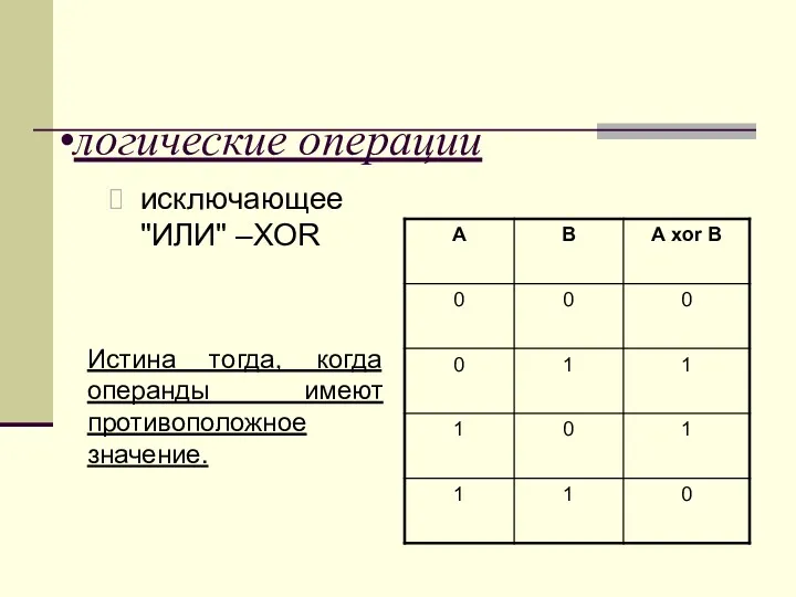 логические операции исключающее "ИЛИ" –XOR Истина тогда, когда операнды имеют противоположное значение.