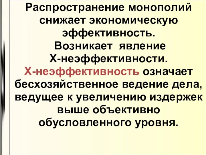 Распространение монополий снижает экономическую эффективность. Возникает явление Х-неэффективности. Х-неэффективность означает