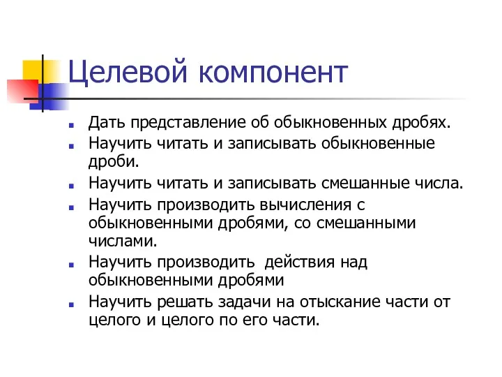 Целевой компонент Дать представление об обыкновенных дробях. Научить читать и записывать обыкновенные дроби.