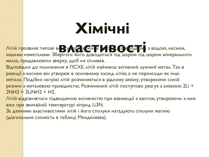 Літій проявляє типові властивості лужних металів, взаємодіючи з водою, киснем,