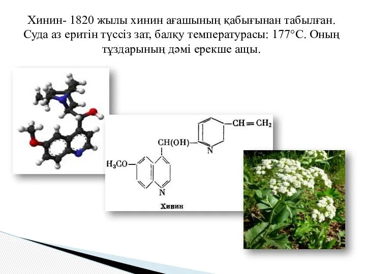 Хинин- 1820 жылы хинин ағашының қабығынан табылған. Суда аз еритін