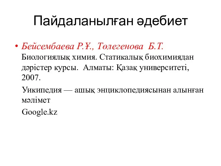 Пайдаланылған әдебиет Бейсембаева Р.Ұ., Төлегенова Б.Т. Биологиялық химия. Статикалық биохимиядан