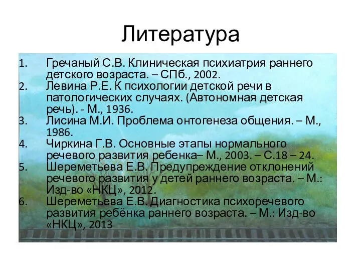 Литература Гречаный С.В. Клиническая психиатрия раннего детского возраста. – СПб.,