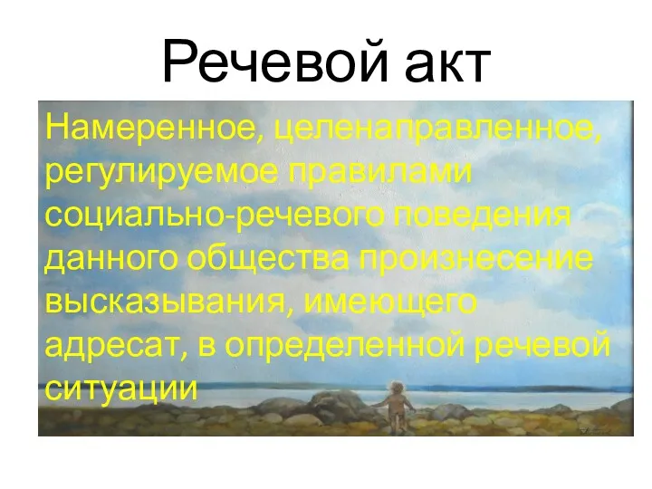 Речевой акт Намеренное, целенаправленное, регулируемое правилами социально-речевого поведения данного общества произнесение высказывания, имеющего