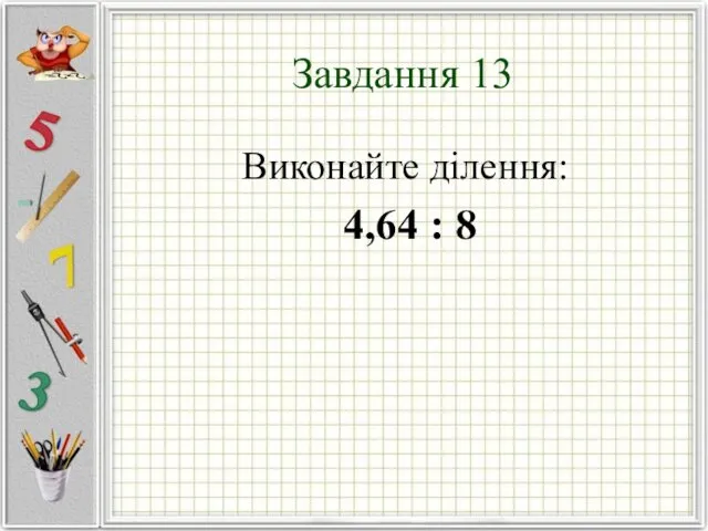 Завдання 13 Виконайте ділення: 4,64 : 8