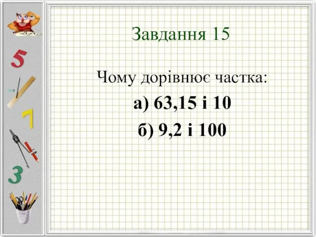 Завдання 15 Чому дорівнює частка: а) 63,15 і 10 б) 9,2 і 100