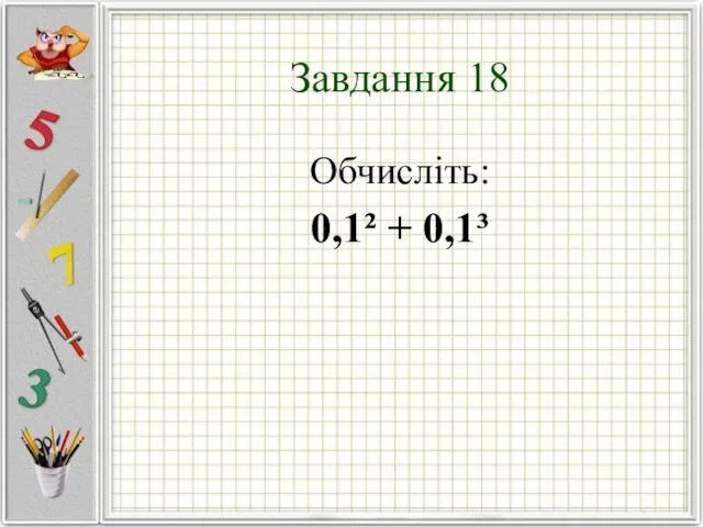 Завдання 18 Обчисліть: 0,1² + 0,1³