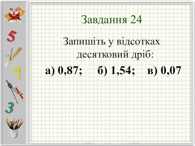 Завдання 24 Запишіть у відсотках десятковий дріб: а) 0,87; б) 1,54; в) 0,07
