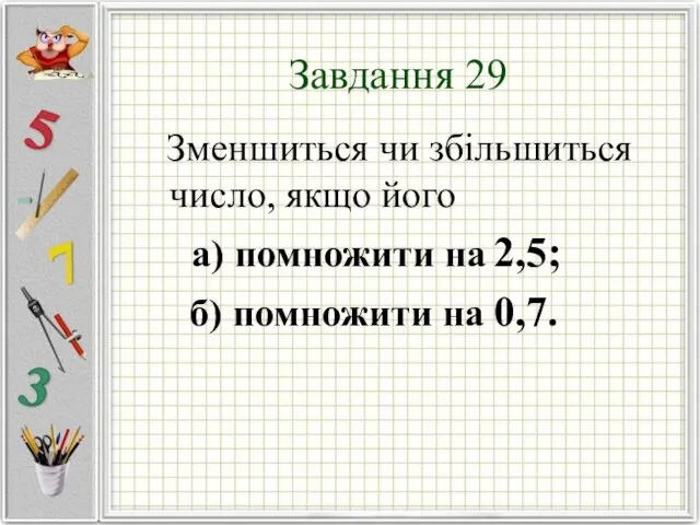 Завдання 29 Зменшиться чи збільшиться число, якщо його а) помножити на 2,5; б) помножити на 0,7.