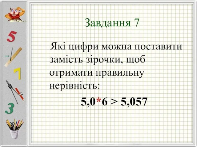 Завдання 7 Які цифри можна поставити замість зірочки, щоб отримати правильну нерівність: 5,0*6 > 5,057