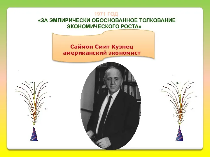 Саймон Смит Кузнец американский экономист 1971 ГОД «ЗА ЭМПИРИЧЕСКИ ОБОСНОВАННОЕ ТОЛКОВАНИЕ ЭКОНОМИЧЕСКОГО РОСТА»