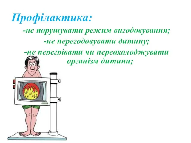 Профілактика: -не порушувати режим вигодовування; -не перегодовувати дитину; -не перегрівати чи переохолоджувати організм дитини;