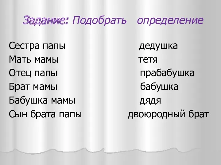 Задание: Подобрать определение Сестра папы дедушка Мать мамы тетя Отец