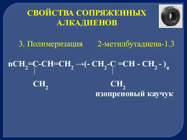 СВОЙСТВА СОПРЯЖЕННЫХ АЛКАДИЕНОВ 3. Полимеризация 2-метилбутадиена-1.3 nСН2=С-СН=СН2 →(- CH2-C =CH