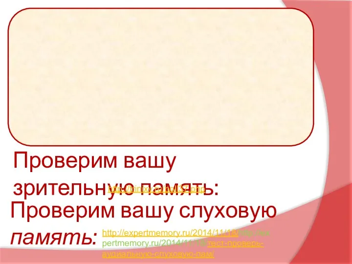 Проверим вашу зрительную память: http://trinixy.ru/poll37.php Проверим вашу слуховую память: http://expertmemory.ru/2014/11/18/http://expertmemory.ru/2014/11/18/тест-проверь-аудиальную-слуховую-пам/ закрыть открыть