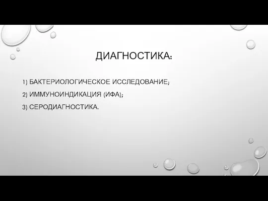 ДИАГНОСТИКА: 1) БАКТЕРИОЛОГИЧЕСКОЕ ИССЛЕДОВАНИЕ; 2) ИММУНОИНДИКАЦИЯ (ИФА); 3) СЕРОДИАГНОСТИКА.