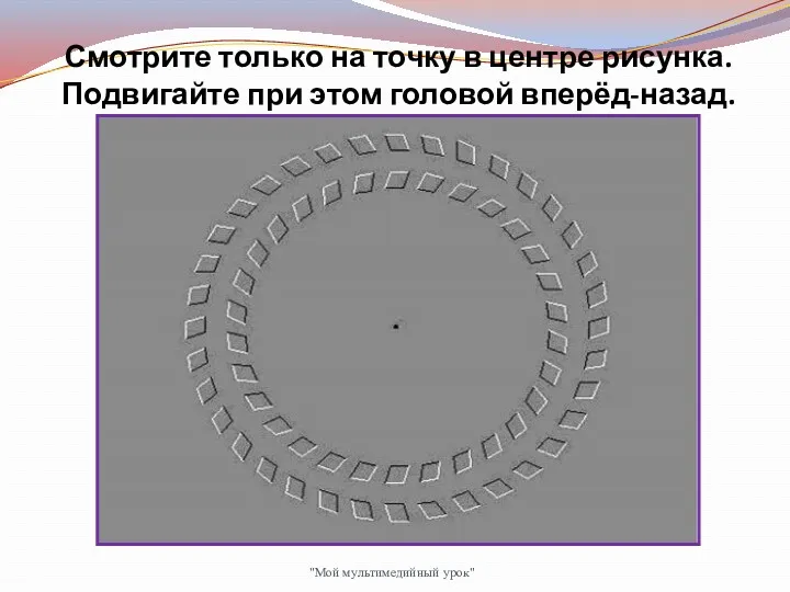 Смотрите только на точку в центре рисунка. Подвигайте при этом головой вперёд-назад. "Мой мультимедийный урок"