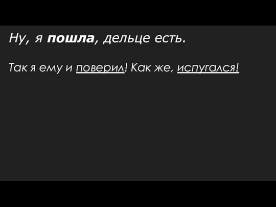 Ну, я пошла, дельце есть. Так я ему и поверил! Как же, испугался!