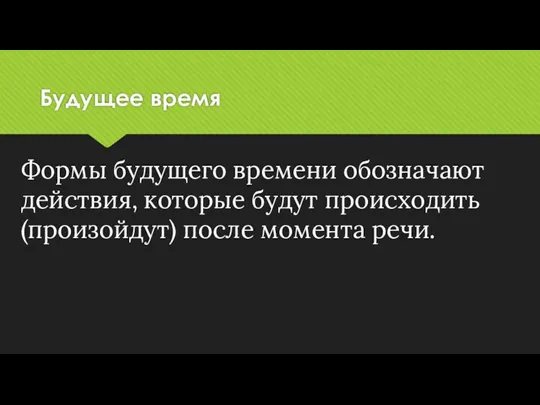 Будущее время Формы будущего времени обозначают действия, которые будут происходить (произойдут) после момента речи.